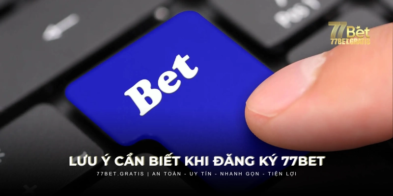 Lưu ý cần biết khi đăng ký 77BET