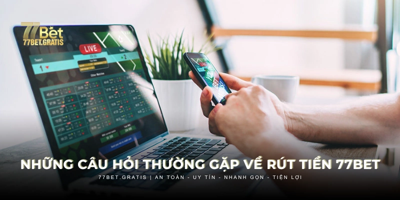 Câu hỏi thường gặp về rút tiền 77BET